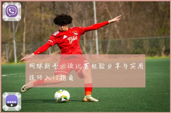 网球新手必读比赛经验分享与实用技巧入门指南