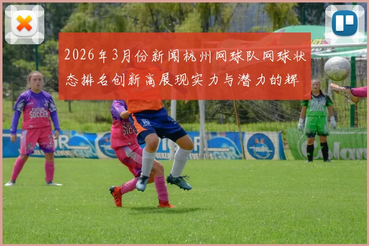 2026年3月份新闻杭州网球队网球状态排名创新高展现实力与潜力的辉煌时刻