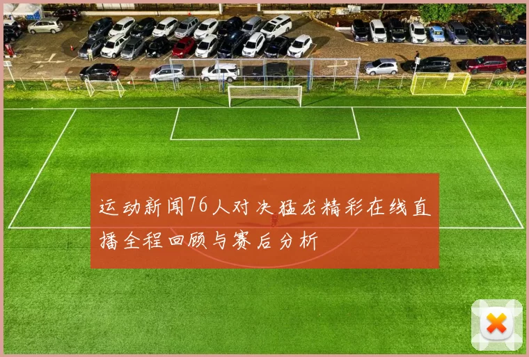 运动新闻76人对决猛龙精彩在线直播全程回顾与赛后分析