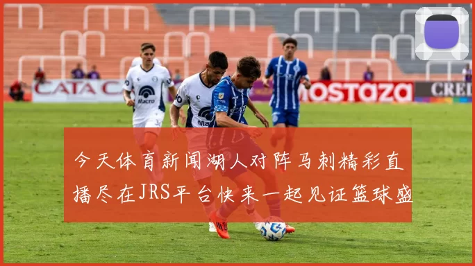今天体育新闻湖人对阵马刺精彩直播尽在JRS平台快来一起见证篮球盛宴